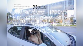 极品网红美少女，170CM大长腿，白丝细腰美臀，翘起双腿掰穴，展示身材，换上包臀裙，很是性感